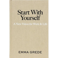 Start with Yourself: A New Vision for Work & Life - Hardcover