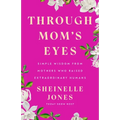 Through Mom's Eyes: Simple Wisdom from Mothers Who Raised Extraordinary Humans - Hardcover