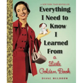 Everything I Need to Know I Learned from a Little Golden Book: An Inspirational Gift Book