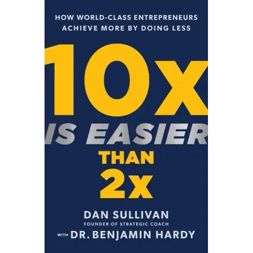 10x Is Easier Than 2x: How World-Class Entrepreneurs Achieve More by Doing Less