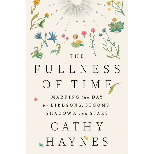The Fullness of Time: Marking the Day by Birdsong, Blooms, Shadows, and Stars - Hardcover