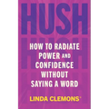 Hush: How to Radiate Power and Confidence Without Saying a Word